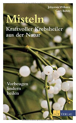 Misteln - kraftvolle Krebsheiler aus der Natur: Vorbeugen, lindern, heilen