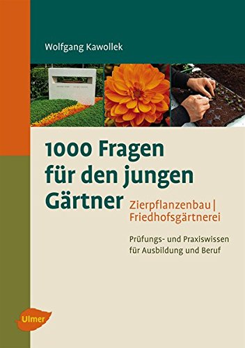 1000 Fragen für den jungen Gärtner. Zierpflanzenbau, Friedhofsgärtnerei: Prüfungs- und Praxiswissen für Ausbildung und Beruf - 1