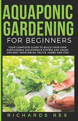 AQUAPONIC GARDENING FOR BEGINNERS: Your Complete Guide to Build Your Own Sustainable Aquaponics System and Grow Organic Vegetables, Fruits, Herbs and Fish - 1