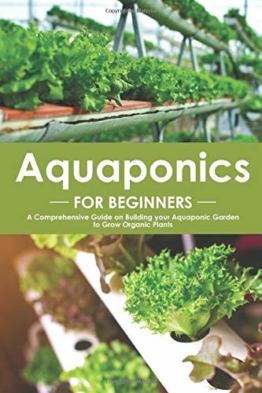 Aquaponics for Beginners: A Comprehensive Guide on Building your Aquaponic Garden to Grow Organic Plants - 1