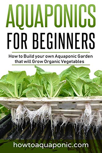 Aquaponics for Beginners: How to Build your own Aquaponic Garden that will Grow Organic Vegetables - 1