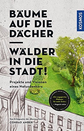 Bäume auf die Dächer, Wälder in die Stadt!: Projekte und Visionen eines Naturdenkers - 1