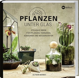 Pflanzen unter Glas: Stilvolle Ideen für Pflanzen-Terrarien, Kokedama und Wassergärten. - 1