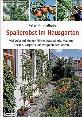 Spalierobst im Hausgarten: Viel Obst auf kleiner Fläche: Hauswände, Mauern, Hecken, Carports und Pergolen bepflanzen