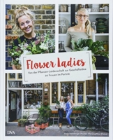 Flower Ladies: Von der Pflanzen-Leidenschaft zur Geschäftsidee. 20 Frauen im Porträt