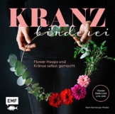 Kranzbinderei – Flower Hoops und Kränze selbst gemacht: Florale Deko rund ums Jahr