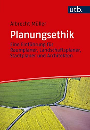 Planungsethik: Eine Einführung für Raumplaner, Landschaftsplaner, Stadtplaner und Architekten