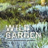 Wild Garden: Gärten naturalistisch gestalten