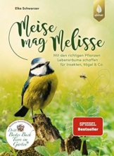 Meise mag Melisse: Mit den richtigen Pflanzen Lebensräume schaffen für Insekten, Vögel & Co