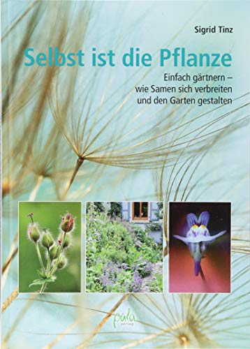 Selbst ist die Pflanze: Einfach gärtnern - wie Samen sich verbreiten und den Garten gestalten