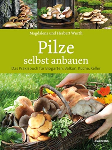 Pilze selbst anbauen: Das Praxisbuch für Biogarten, Balkon, Küche, Keller