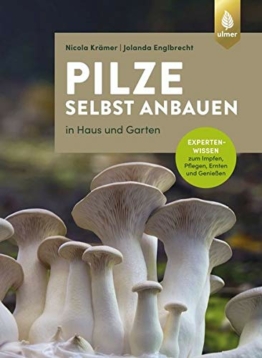 Pilze selbst anbauen: In Haus und Garten. Expertenwissen zum Impfen, Pflegen, Ernten und Genießen