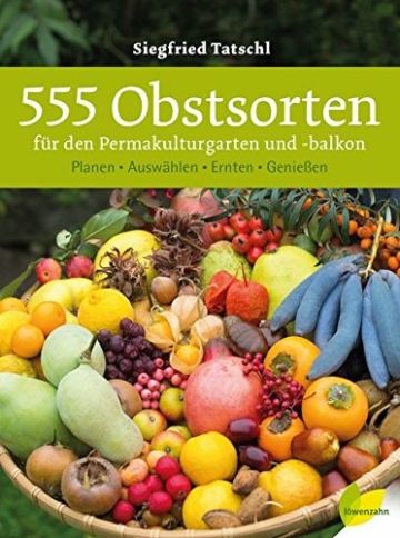 555 Obstsorten für den Permakulturgarten und -balkon: Planen. Auswählen. Ernten. Genießen
