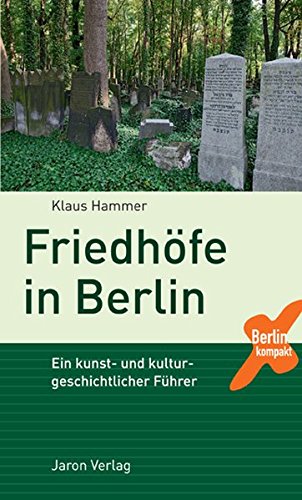 Friedhöfe in Berlin: Ein kunst- und kulturgeschichtlicher Führer (Berlin Kompakt)