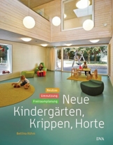 Neue Kindergärten, Krippen, Horte: Neubau – Umnutzung – Freiraumplanung