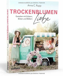 Trockenblumen Liebe – Gestalten mit Gräsern, Blüten und Blättern. Nachhaltigkeit statt Schnittblumen: poetische Ideen für Türkränze, Blumenbilder, Trockenblumensträuße, Geschenke und Mitbringsel