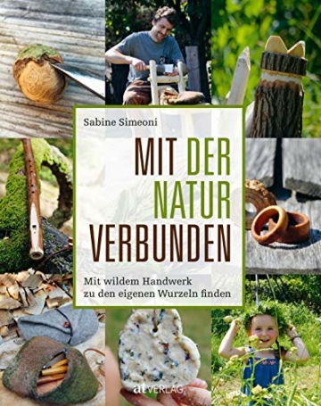 Mit der Natur verbunden: Mit wildem Handwerk zu den eigenen Wurzeln finden: Mit wildem Handwerk zu den eigenen Wurzeln finden. Ideen für Naturerfahrung und Projekte mit Naturmaterialien