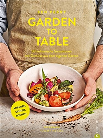 Garden to Table. 50 kulinarische Sensationen mit Gemüse aus dem eigenen Garten. Anbauen. Ernten. Kochen.