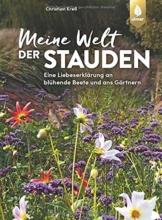 Meine Welt der Stauden: Staudenbeete anlegen, pflegen und verändern. Eine Liebeserklärung an blühende Beete und ans Gärtnern