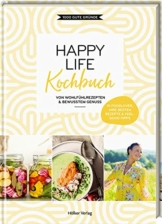 Happy Life Kochbuch: Von Wohlfühlrezepten & bewusstem Genuss