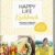 Happy Life Kochbuch: Von Wohlfühlrezepten & bewusstem Genuss