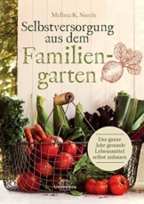 Selbstversorgung aus dem Familiengarten: Das ganze Jahr gesunde Lebensmittel selbst anbauen